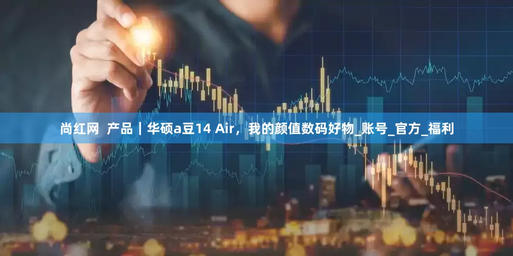 尚红网  产品｜华硕a豆14 Air，我的颜值数码好物_账号_官方_福利