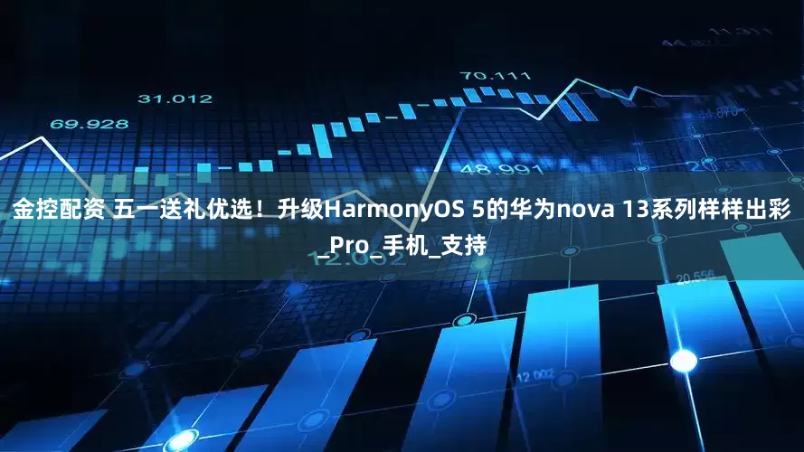 金控配资 五一送礼优选！升级HarmonyOS 5的华为nova 13系列样样出彩_Pro_手机_支持