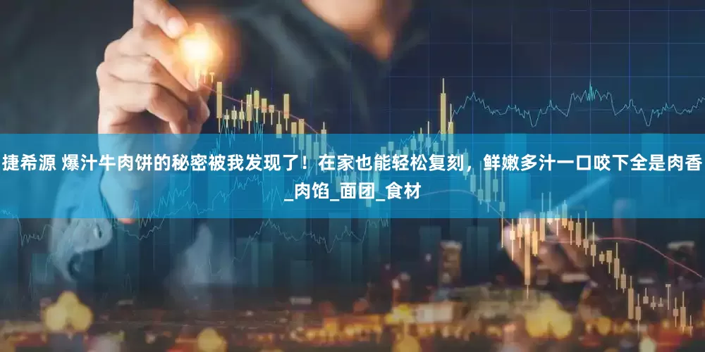 捷希源 爆汁牛肉饼的秘密被我发现了！在家也能轻松复刻，鲜嫩多汁一口咬下全是肉香_肉馅_面团_食材