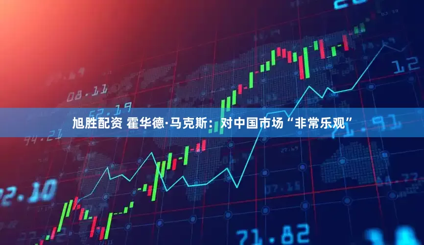旭胜配资 霍华德·马克斯：对中国市场“非常乐观”