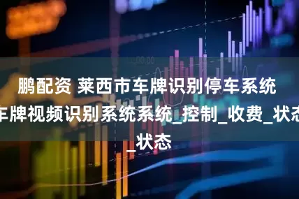鹏配资 莱西市车牌识别停车系统 车牌视频识别系统系统_控制_收费_状态