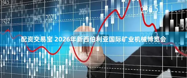 配资交易宝 2026年新西伯利亚国际矿业机械博览会